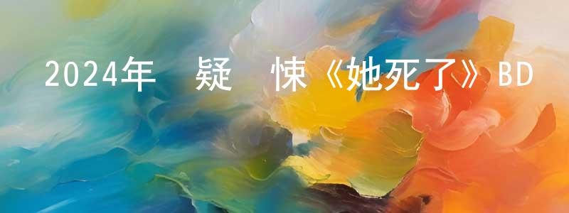 邊曄的個人主頁,2024年懸疑驚悚《她死了》BD韓語中字迅雷下載_深夜電影